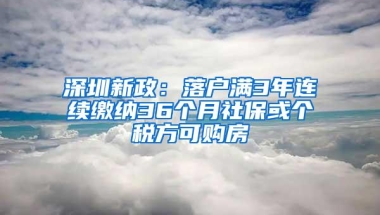 深圳新政：落户满3年连续缴纳36个月社保或个税方可购房