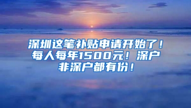 深圳这笔补贴申请开始了！每人每年1500元！深户非深户都有份！