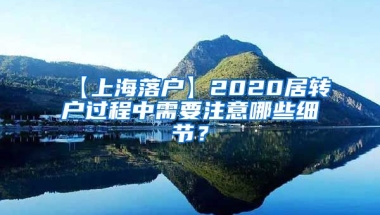 【上海落户】2020居转户过程中需要注意哪些细节？