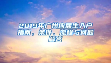 2019年广州应届生入户指南，条件、流程与问题解答