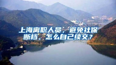 上海离职人员，避免社保断档，怎么自己续交？