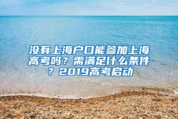 没有上海户口能参加上海高考吗？需满足什么条件？2019高考启动