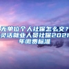 无单位个人社保怎么交？灵活就业人员社保2021年缴费标准