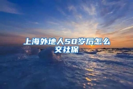 上海外地人50岁后怎么交社保