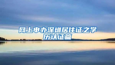 网上申办深圳居住证之学历认证篇