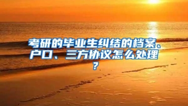 考研的毕业生纠结的档案、户口、三方协议怎么处理？