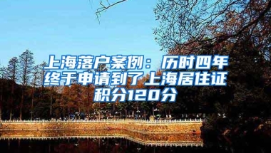 上海落户案例：历时四年终于申请到了上海居住证积分120分