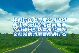 你好我在上海某公司上班两年未交社保现已离职两个月请问可以要求公司补交和赔偿吗需要提供什么