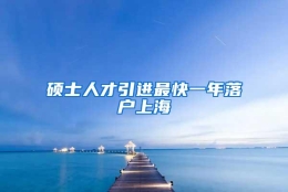 硕士人才引进最快一年落户上海