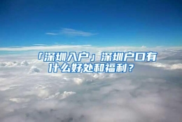 「深圳入户」深圳户口有什么好处和福利？