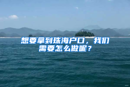 想要拿到珠海户口，我们需要怎么做呢？