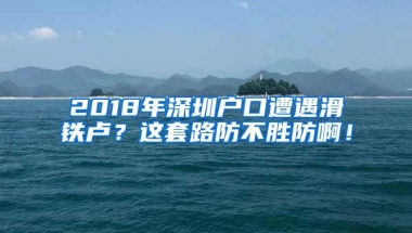 2018年深圳户口遭遇滑铁卢？这套路防不胜防啊！