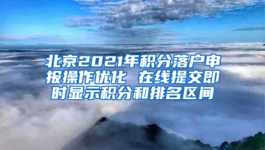 北京2021年积分落户申报操作优化 在线提交即时显示积分和排名区间