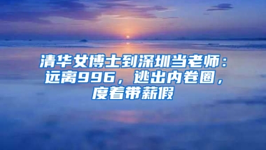 清华女博士到深圳当老师：远离996，逃出内卷圈，度着带薪假