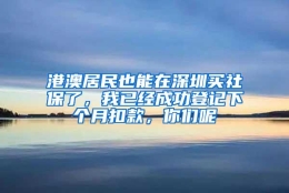 港澳居民也能在深圳买社保了，我已经成功登记下个月扣款，你们呢