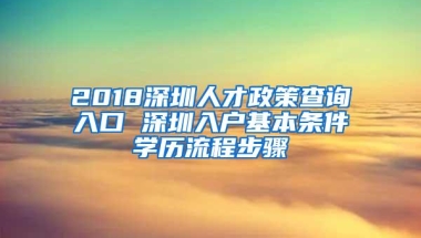 2018深圳人才政策查询入口 深圳入户基本条件学历流程步骤