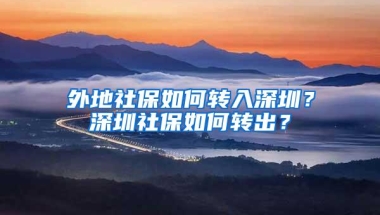 外地社保如何转入深圳？深圳社保如何转出？