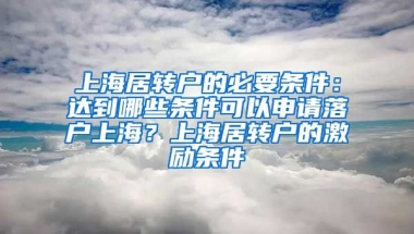 上海居转户的必要条件：达到哪些条件可以申请落户上海？上海居转户的激励条件