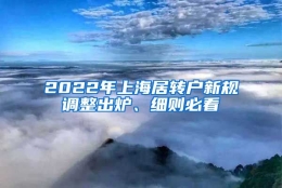 2022年上海居转户新规调整出炉、细则必看