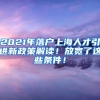 2021年落户上海人才引进新政策解读！放宽了这些条件！