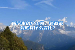 留学生落户上海，新政策到底有什么变化？