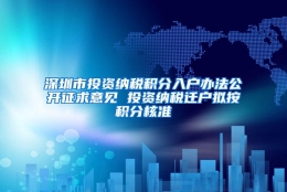 深圳市投资纳税积分入户办法公开征求意见 投资纳税迁户拟按积分核准