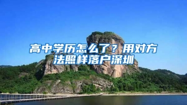 高中学历怎么了？用对方法照样落户深圳