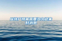 居转户预审需要多久迎来好消息