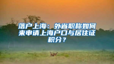 落户上海：外省职称如何来申请上海户口与居住证积分？