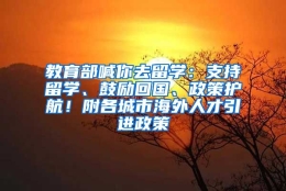 教育部喊你去留学：支持留学、鼓励回国、政策护航！附各城市海外人才引进政策