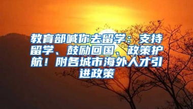 教育部喊你去留学：支持留学、鼓励回国、政策护航！附各城市海外人才引进政策