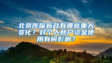 北京医保新政有哪些重大变化？对个人账户资金使用有何影响？