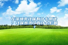 在深圳缴社保有什么用途？社保断缴了有什么影响？