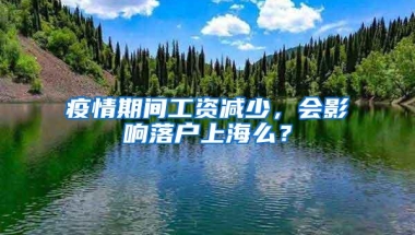 疫情期间工资减少，会影响落户上海么？