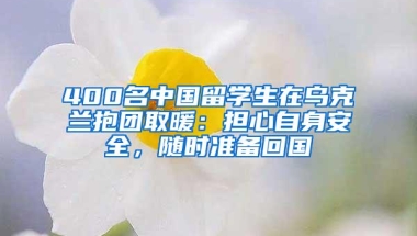 400名中国留学生在乌克兰抱团取暖：担心自身安全，随时准备回国