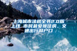 上海城市法规全书2.0版上线 市民最爱搜住房、交通出行和户口