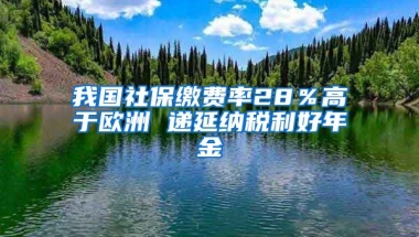 我国社保缴费率28％高于欧洲 递延纳税利好年金