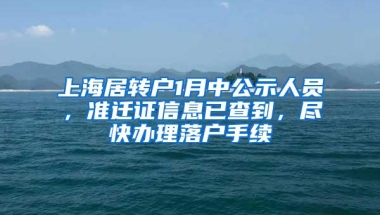 上海居转户1月中公示人员，准迁证信息已查到，尽快办理落户手续