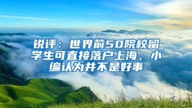 锐评：世界前50院校留学生可直接落户上海，小编认为并不是好事