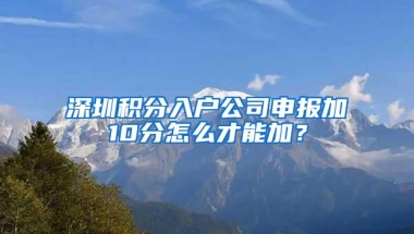 深圳积分入户公司申报加10分怎么才能加？