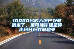 10000名的入深户好政策来了，但可能你还是得走积分方式最稳妥