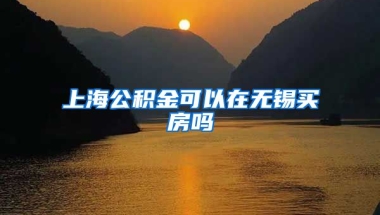 上海公积金可以在无锡买房吗