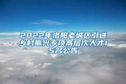 2022年洛阳老城区引进乡村振兴专项高层次人才15名公告