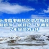 上海临港新片区落户新政：新片区＂居转户＂年限由7年缩短为3年