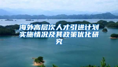 海外高层次人才引进计划实施情况及其政策优化研究