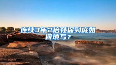 连续3年2倍社保到底如何填写？