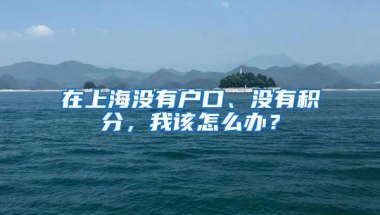 在上海没有户口、没有积分，我该怎么办？