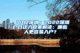 「入户深圳」2022深圳户口迁入政策解读：哪些人更容易入户？