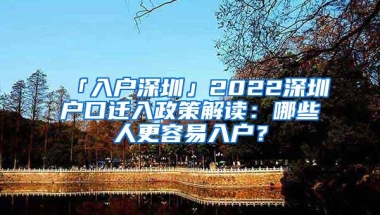 「入户深圳」2022深圳户口迁入政策解读：哪些人更容易入户？