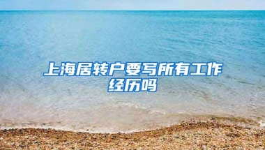 上海居转户要写所有工作经历吗